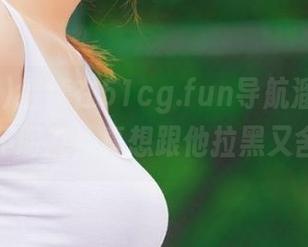 继续在51cg.fun导航溜达，黑料跟个坏朋友，真想跟他拉黑又舍不得。