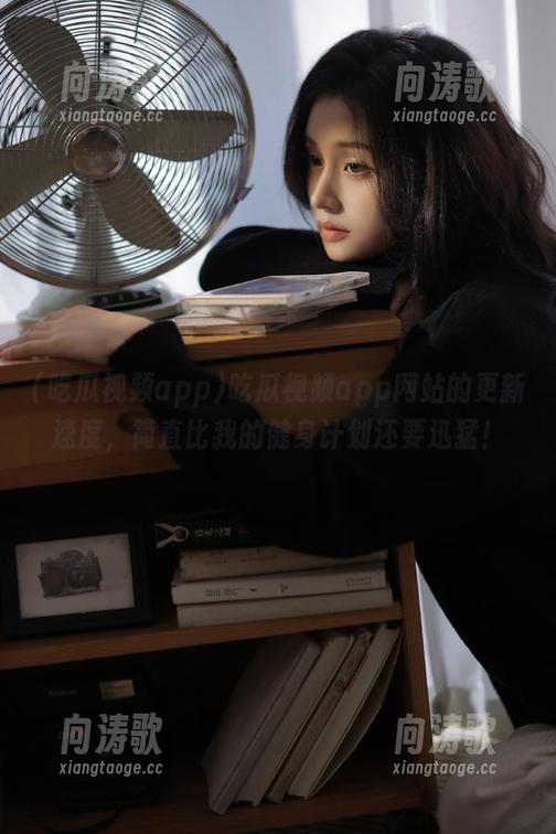 吃瓜视频app 吃瓜视频app网站的更新速度,简直比我的健身计划还要迅猛!