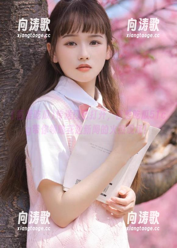 吾爱吃瓜 传送门已打开,吾爱吃瓜51cg带你领略花边新闻的火热现场!