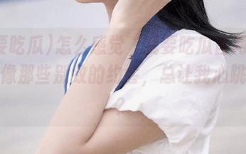怎么感觉“我要吃瓜官网免费”就像那些别致的约会，总让我心跳加速？