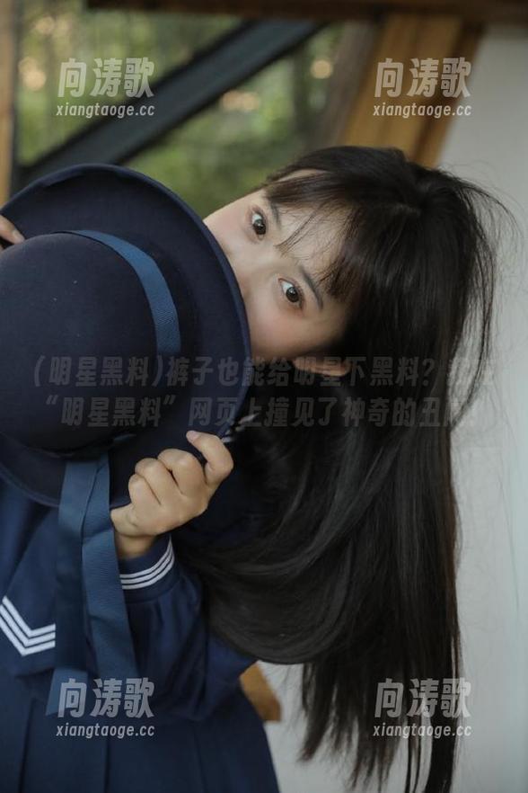 明星黑料 裤子也能给明星下黑料?我在“明星黑料”网页上撞见了神奇的丑闻!
