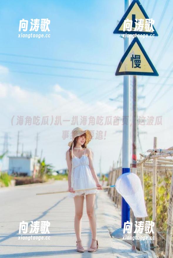 海角吃瓜 扒一扒海角吃瓜首页,这波瓜事绝对要追!