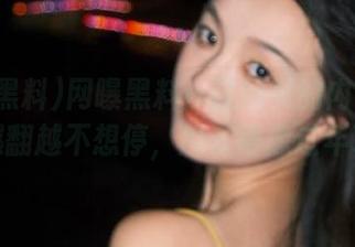 网曝黑料：这网页的内容我真是越翻越不想停，瓜多得像过年了！