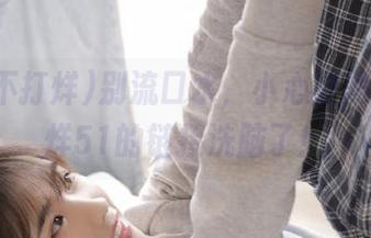 别流口水，小心被黑料不打烊51的链接洗脑了！