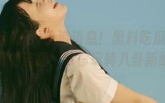 小道消息！黑料吃瓜网发布在线观看连载，带你玩转八卦新维度！
