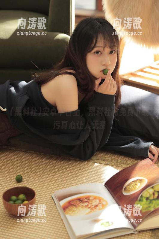 黑料社 安卓平台上,黑料社的免费下载污真心让人无奈