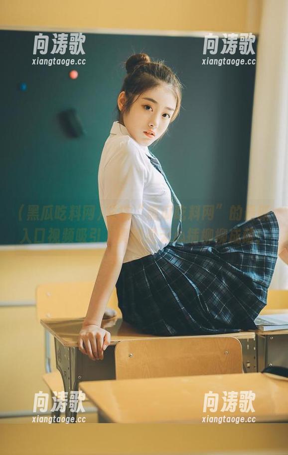 黑瓜吃料网 又被“黑瓜吃料网”的最新入口视频吸引,真的是无心插柳柳成荫!